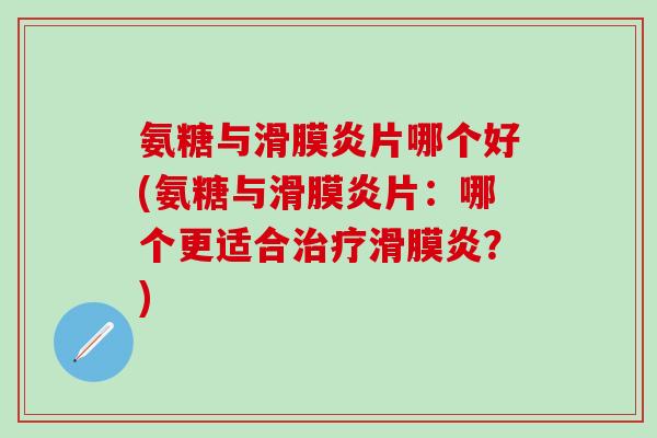 氨糖与滑膜炎片哪个好(氨糖与滑膜炎片:哪个更适合治疗滑膜炎?)-第1张图片-氨糖科普网 氨糖与滑膜炎片哪个好(氨糖与滑膜炎片:哪个更适合治疗滑膜炎?)-第1张图片-氨糖科普网