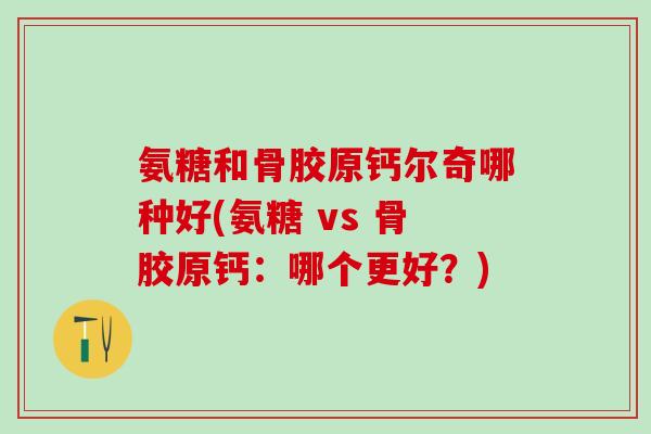 氨糖和骨胶原钙尔奇哪种好(氨糖 vs 骨胶原钙：哪个更好？)-第1张图片-氨糖科普网