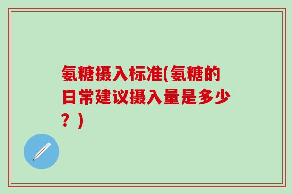 氨糖摄入标准(氨糖的日常建议摄入量是多少?)-第1张图片-氨糖科普网 氨糖摄入标准(氨糖的日常建议摄入量是多少?)-第1张图片-氨糖科普网