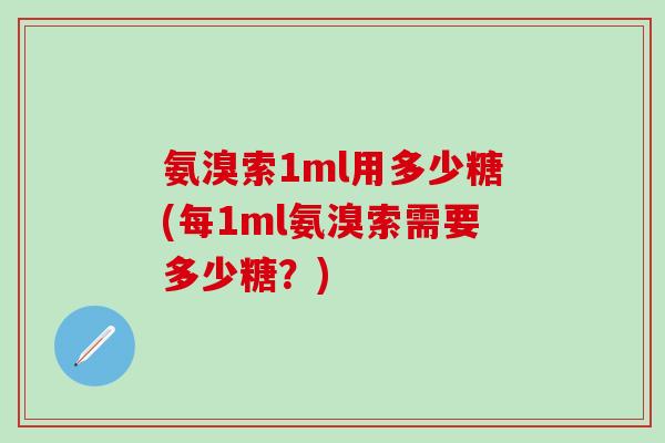 氨溴索1ml用多少糖(每1ml氨溴索需要多少糖？)-第1张图片-氨糖科普网
