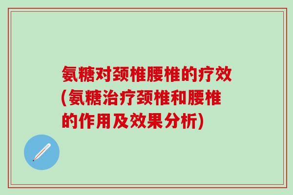 氨糖对颈椎腰椎的疗效(氨糖治疗颈椎和腰椎的作用及效果分析)-第1张图片-氨糖科普网