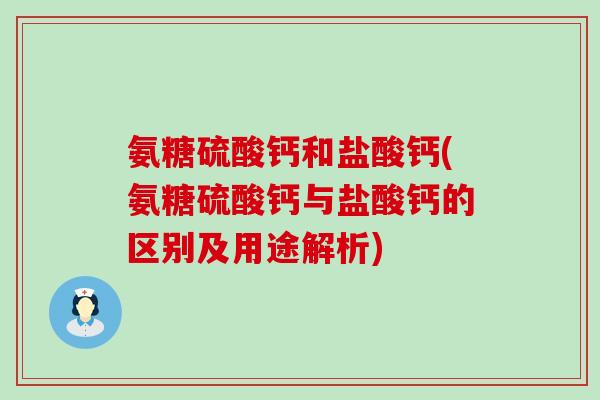 氨糖硫酸钙和盐酸钙(氨糖硫酸钙与盐酸钙的区别及用途解析)-第1张图片-氨糖科普网 氨糖硫酸钙和盐酸钙(氨糖硫酸钙与盐酸钙的区别及用途解析)-第1张图片-氨糖科普网
