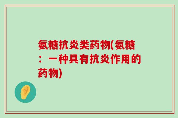 氨糖抗炎类药物(氨糖：一种具有抗炎作用的药物)-第1张图片-氨糖科普网