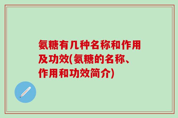 氨糖有几种名称和作用及功效(氨糖的名称、作用和功效简介)-第1张图片-氨糖科普网 氨糖有几种名称和作用及功效(氨糖的名称、作用和功效简介)-第1张图片-氨糖科普网