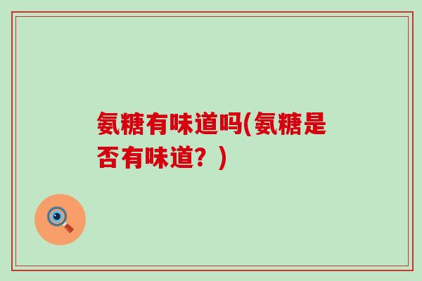 氨糖有味道吗(氨糖是否有味道?)-第1张图片-氨糖科普网 氨糖有味道吗(氨糖是否有味道?)-第1张图片-氨糖科普网