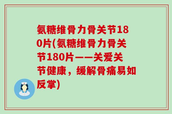 氨糖维骨力骨关节180片(氨糖维骨力骨关节180片——关爱关节健康，缓解骨痛易如反掌)-第1张图片-氨糖科普网