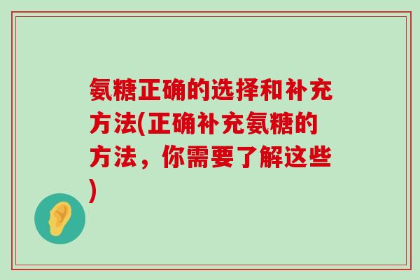 氨糖正确的选择和补充方法(正确补充氨糖的方法,你需要了解这些)-第1张图片-氨糖科普网 氨糖正确的选择和补充方法(正确补充氨糖的方法,你需要了解这些)-第1张图片-氨糖科普网