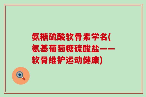 氨糖硫酸软骨素学名(氨基葡萄糖硫酸盐——软骨维护运动健康)-第1张图片-氨糖科普网 氨糖硫酸软骨素学名(氨基葡萄糖硫酸盐——软骨维护运动健康)-第1张图片-氨糖科普网