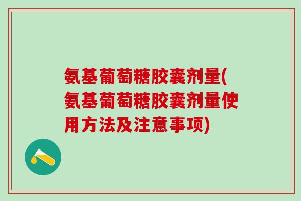 氨基葡萄糖胶囊剂量(氨基葡萄糖胶囊剂量使用方法及注意事项)-第1张图片-氨糖科普网 氨基葡萄糖胶囊剂量(氨基葡萄糖胶囊剂量使用方法及注意事项)-第1张图片-氨糖科普网