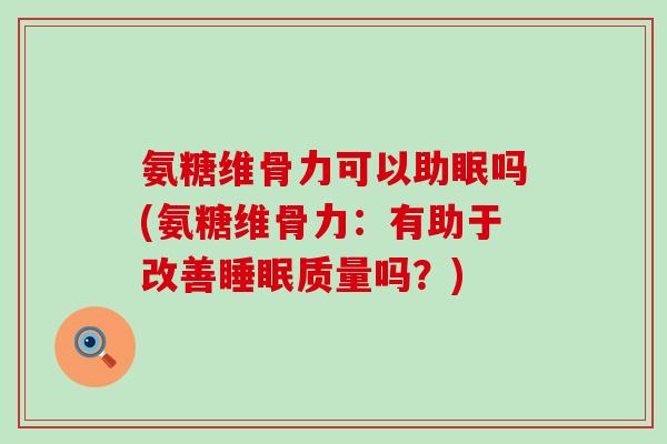 氨糖维骨力可以助眠吗(氨糖维骨力:有助于改善睡眠质量吗?)-第1张图片-氨糖科普网 氨糖维骨力可以助眠吗(氨糖维骨力:有助于改善睡眠质量吗?)-第1张图片-氨糖科普网