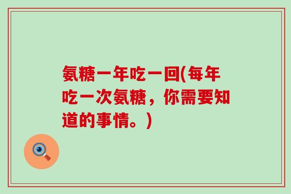 氨糖一年吃一回(每年吃一次氨糖，你需要知道的事情。)-第1张图片-氨糖科普网