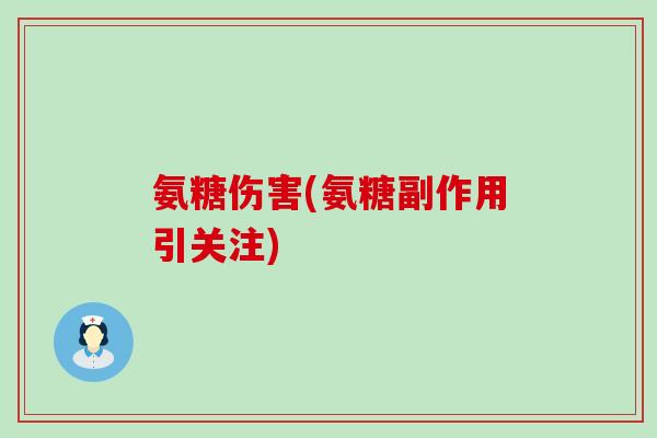 氨糖伤害(氨糖副作用引关注)-第1张图片-氨糖科普网 氨糖伤害(氨糖副作用引关注)-第1张图片-氨糖科普网