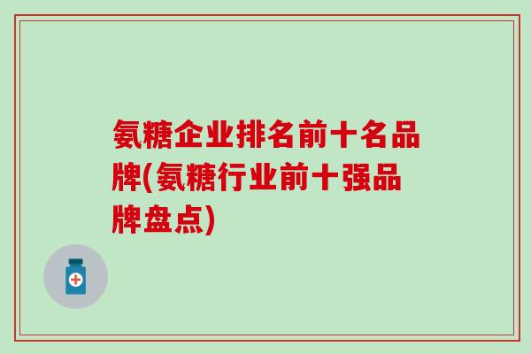 氨糖企业排名前十名品牌(氨糖行业前十强品牌盘点)-第1张图片-氨糖科普网