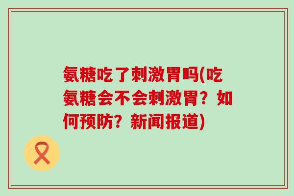 氨糖吃了刺激胃吗(吃氨糖会不会刺激胃?如何预防?新闻报道)-第1张图片-氨糖科普网 氨糖吃了刺激胃吗(吃氨糖会不会刺激胃?如何预防?新闻报道)-第1张图片-氨糖科普网
