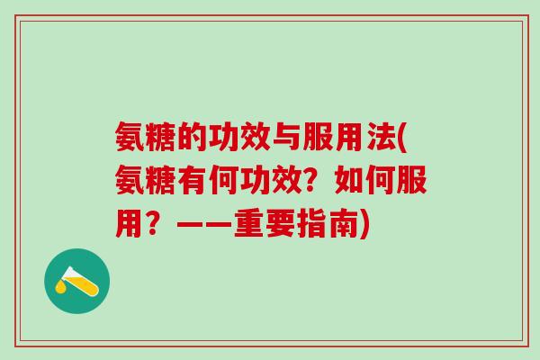 氨糖的功效与服用法(氨糖有何功效?如何服用?——重要指南)-第1张图片-氨糖科普网 氨糖的功效与服用法(氨糖有何功效?如何服用?——重要指南)-第1张图片-氨糖科普网