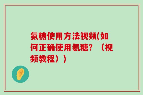 氨糖使用方法视频(如何正确使用氨糖?(视频教程))-第1张图片-氨糖科普网 氨糖使用方法视频(如何正确使用氨糖?(视频教程))-第1张图片-氨糖科普网