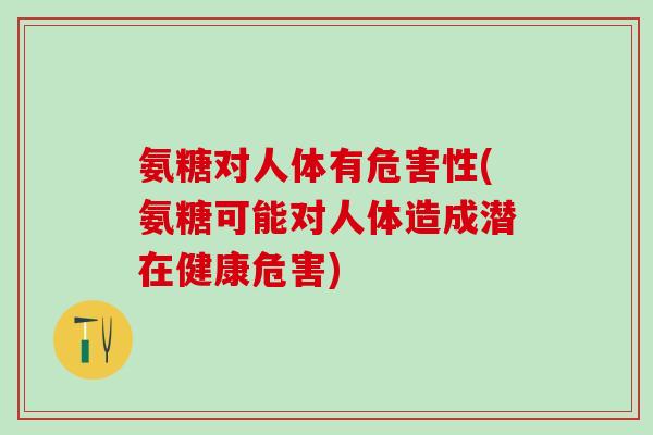 氨糖对人体有危害性(氨糖可能对人体造成潜在健康危害)-第1张图片-氨糖科普网