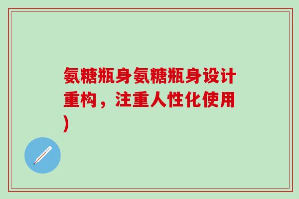 氨糖瓶身氨糖瓶身设计重构，注重人性化使用)-第1张图片-氨糖科普网