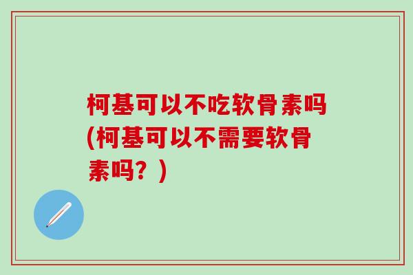 柯基可以不吃软骨素吗(柯基可以不需要软骨素吗?)-第1张图片-氨糖科普网 柯基可以不吃软骨素吗(柯基可以不需要软骨素吗?)-第1张图片-氨糖科普网