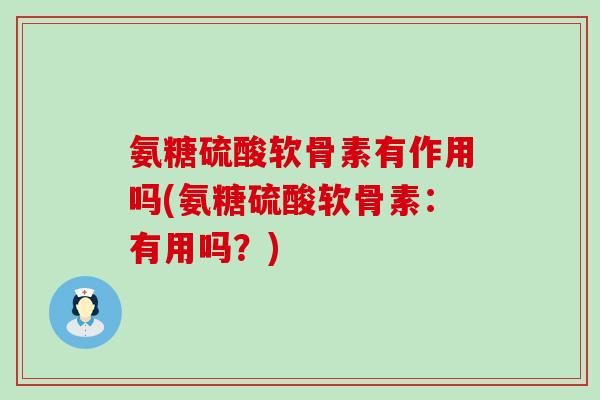 氨糖硫酸软骨素有作用吗(氨糖硫酸软骨素：有用吗？)-第1张图片-氨糖科普网