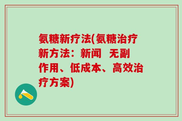 氨糖新疗法(氨糖治疗新方法：新闻  无副作用、低成本、高效治疗方案)-第1张图片-氨糖科普网