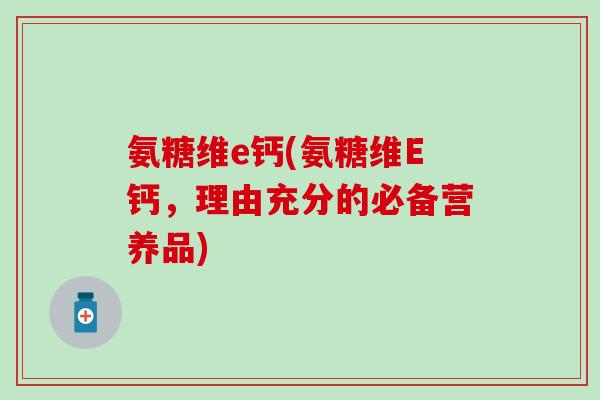 氨糖维e钙(氨糖维E钙，理由充分的必备营养品)-第1张图片-氨糖科普网