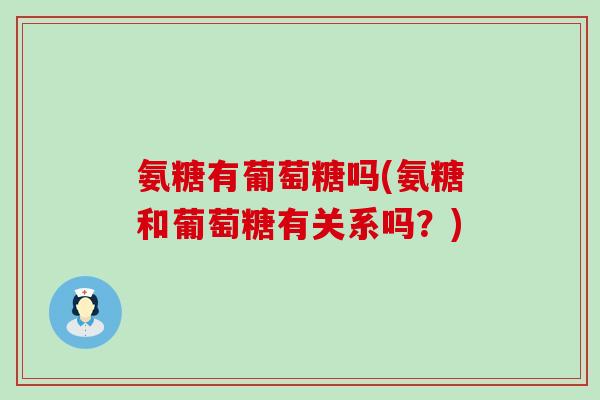 氨糖有葡萄糖吗(氨糖和葡萄糖有关系吗？)-第1张图片-氨糖科普网