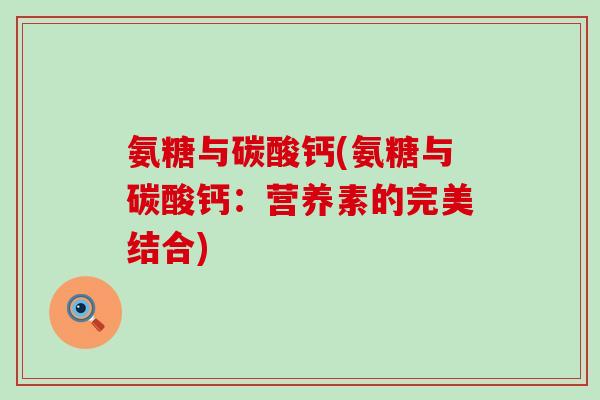 氨糖与碳酸钙(氨糖与碳酸钙：营养素的完美结合)-第1张图片-氨糖科普网