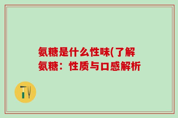 氨糖是什么性味(了解氨糖:性质与口感解析-第1张图片-氨糖科普网 氨糖是什么性味(了解氨糖:性质与口感解析-第1张图片-氨糖科普网