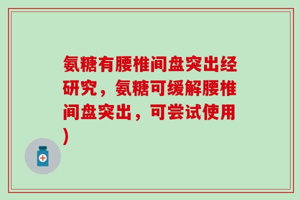 氨糖有腰椎间盘突出经研究,氨糖可缓解腰椎间盘突出,可尝试使用)-第1张图片-氨糖科普网 氨糖有腰椎间盘突出经研究,氨糖可缓解腰椎间盘突出,可尝试使用)-第1张图片-氨糖科普网