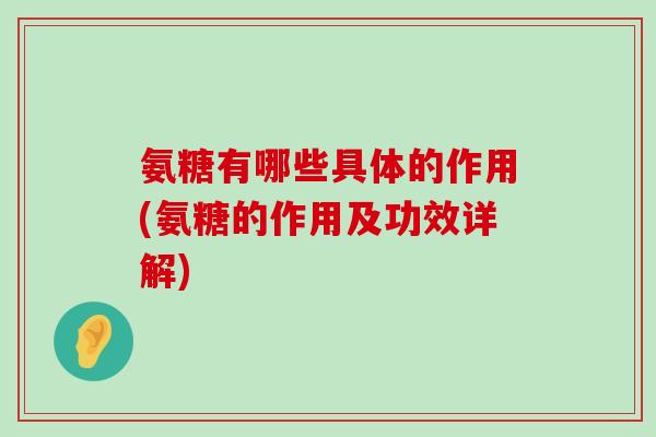 氨糖有哪些具体的作用(氨糖的作用及功效详解)-第1张图片-氨糖科普网 氨糖有哪些具体的作用(氨糖的作用及功效详解)-第1张图片-氨糖科普网