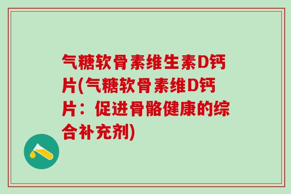 气糖软骨素维生素D钙片(气糖软骨素维D钙片:促进骨骼健康的综合补充剂)-第1张图片-氨糖科普网 气糖软骨素维生素D钙片(气糖软骨素维D钙片:促进骨骼健康的综合补充剂)-第1张图片-氨糖科普网