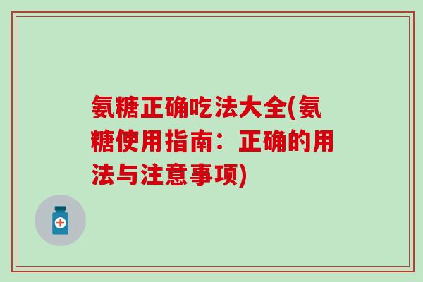 氨糖正确吃法大全(氨糖使用指南：正确的用法与注意事项)-第1张图片-氨糖科普网