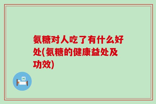 氨糖对人吃了有什么好处(氨糖的健康益处及功效)-第1张图片-氨糖科普网