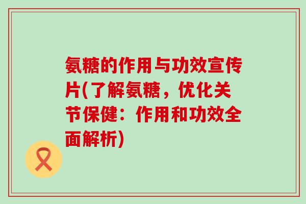 氨糖的作用与功效宣传片(了解氨糖，优化关节保健：作用和功效全面解析)-第1张图片-氨糖科普网