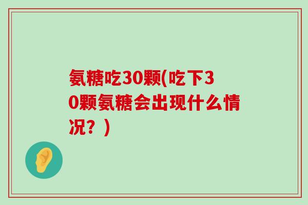 氨糖吃30颗(吃下30颗氨糖会出现什么情况？)-第1张图片-氨糖科普网