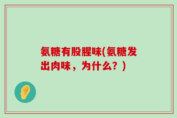 氨糖有股腥味(氨糖发出肉味，为什么？)-第1张图片-氨糖科普网