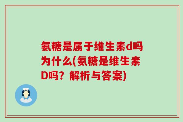 氨糖是属于维生素d吗为什么(氨糖是维生素D吗?解析与答案)-第1张图片-氨糖科普网 氨糖是属于维生素d吗为什么(氨糖是维生素D吗?解析与答案)-第1张图片-氨糖科普网