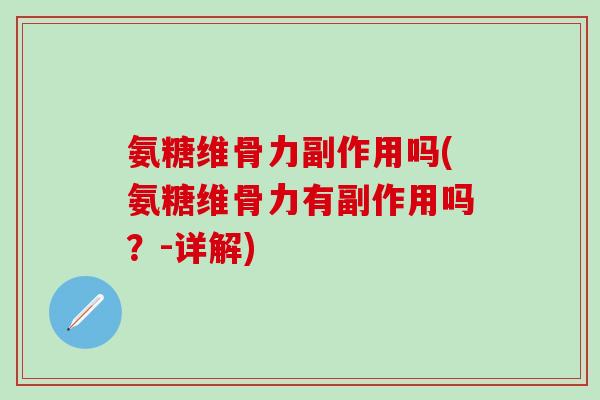 氨糖维骨力副作用吗(氨糖维骨力有副作用吗?-详解)-第1张图片-氨糖科普网 氨糖维骨力副作用吗(氨糖维骨力有副作用吗?-详解)-第1张图片-氨糖科普网