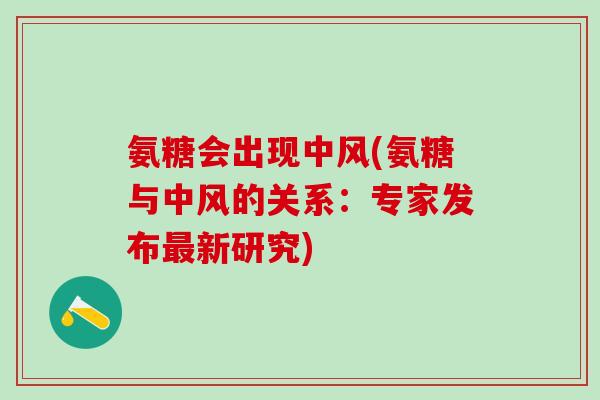 氨糖会出现中风(氨糖与中风的关系：专家发布最新研究)-第1张图片-氨糖科普网