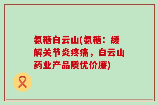 氨糖白云山(氨糖:缓解关节炎疼痛,白云山药业产品质优价廉)-第1张图片-氨糖科普网 氨糖白云山(氨糖:缓解关节炎疼痛,白云山药业产品质优价廉)-第1张图片-氨糖科普网