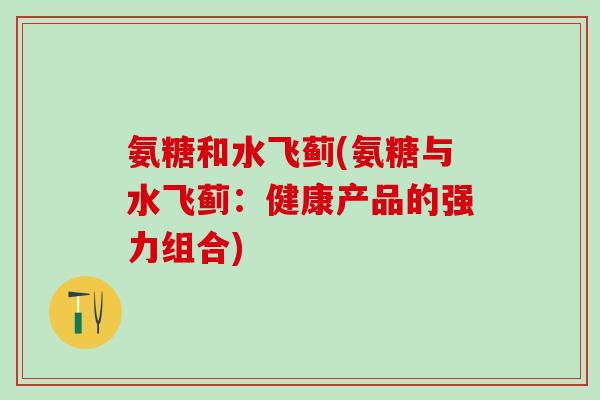 氨糖和水飞蓟(氨糖与水飞蓟:健康产品的强力组合)-第1张图片-氨糖科普网 氨糖和水飞蓟(氨糖与水飞蓟:健康产品的强力组合)-第1张图片-氨糖科普网