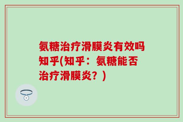 氨糖治疗滑膜炎有效吗知乎(知乎:氨糖能否治疗滑膜炎?)-第1张图片-氨糖科普网 氨糖治疗滑膜炎有效吗知乎(知乎:氨糖能否治疗滑膜炎?)-第1张图片-氨糖科普网