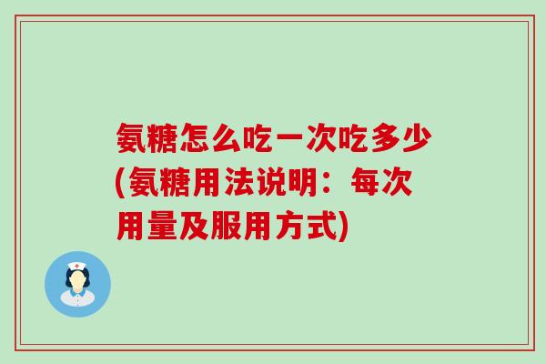 氨糖怎么吃一次吃多少(氨糖用法说明:每次用量及服用方式)-第1张图片-氨糖科普网 氨糖怎么吃一次吃多少(氨糖用法说明:每次用量及服用方式)-第1张图片-氨糖科普网