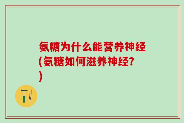 氨糖为什么能营养神经(氨糖如何滋养神经?)-第1张图片-氨糖科普网 氨糖为什么能营养神经(氨糖如何滋养神经?)-第1张图片-氨糖科普网