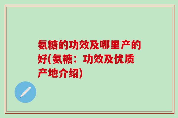 氨糖的功效及哪里产的好(氨糖:功效及优质产地介绍)-第1张图片-氨糖科普网 氨糖的功效及哪里产的好(氨糖:功效及优质产地介绍)-第1张图片-氨糖科普网
