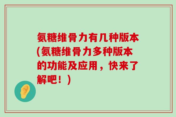 氨糖维骨力有几种版本(氨糖维骨力多种版本的功能及应用，快来了解吧！)-第1张图片-氨糖科普网