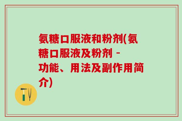氨糖口服液和粉剂(氨糖口服液及粉剂 - 功能、用法及副作用简介)-第1张图片-氨糖科普网
