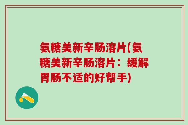 氨糖美新辛肠溶片(氨糖美新辛肠溶片:缓解胃肠不适的好帮手)-第1张图片-氨糖科普网 氨糖美新辛肠溶片(氨糖美新辛肠溶片:缓解胃肠不适的好帮手)-第1张图片-氨糖科普网