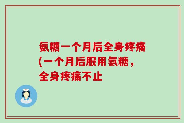 氨糖一个月后全身疼痛(一个月后服用氨糖，全身疼痛不止-第1张图片-氨糖科普网